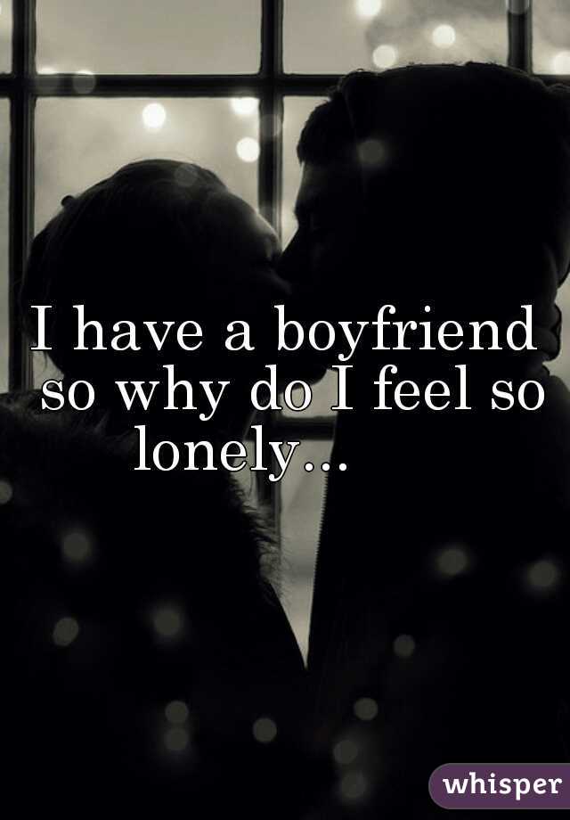 I have a boyfriend so why do I feel so lonely...      