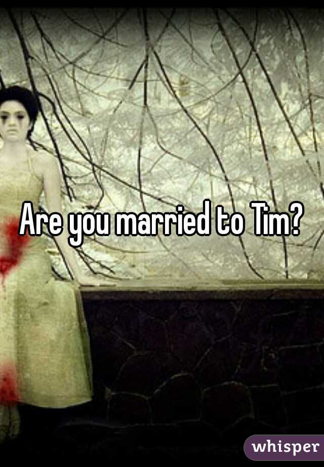 Are you married to Tim?