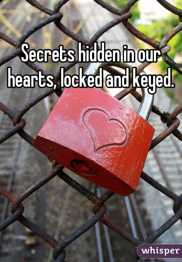 Secrets hidden in our hearts, locked and keyed.