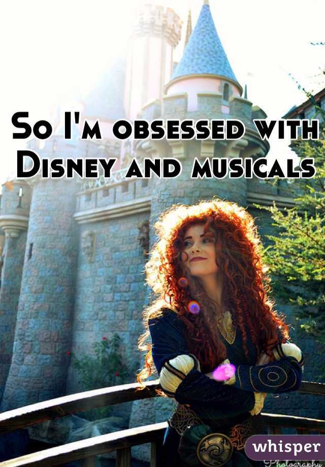 So I'm obsessed with Disney and musicals