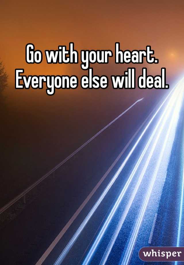 Go with your heart. Everyone else will deal. 