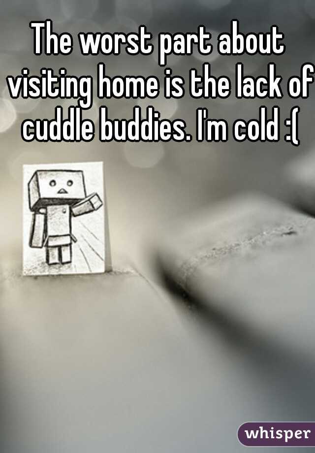 The worst part about visiting home is the lack of cuddle buddies. I'm cold :(
