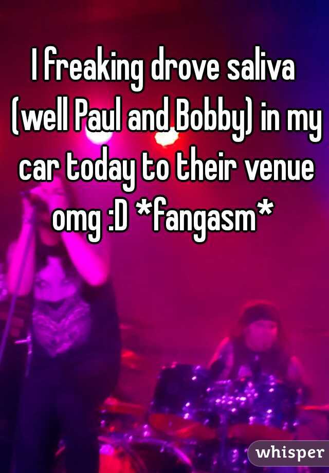 I freaking drove saliva (well Paul and Bobby) in my car today to their venue omg :D *fangasm* 