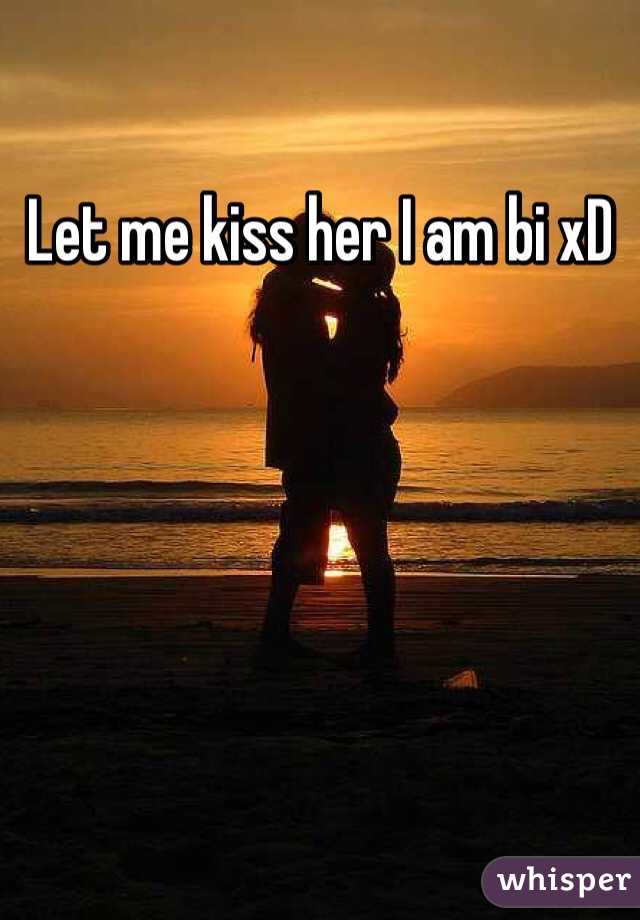 Let me kiss her I am bi xD