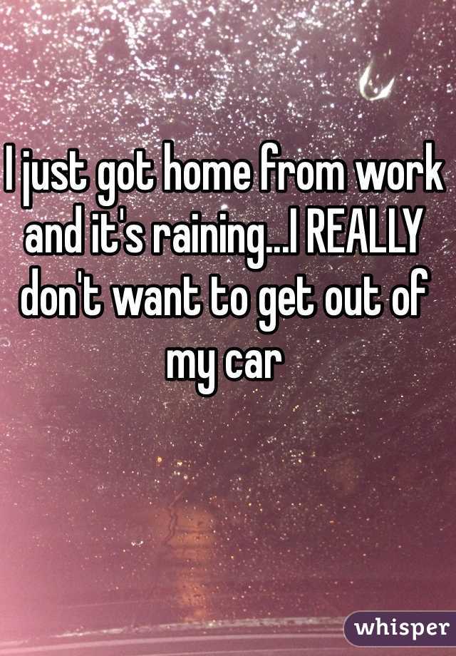 I just got home from work and it's raining...I REALLY don't want to get out of my car