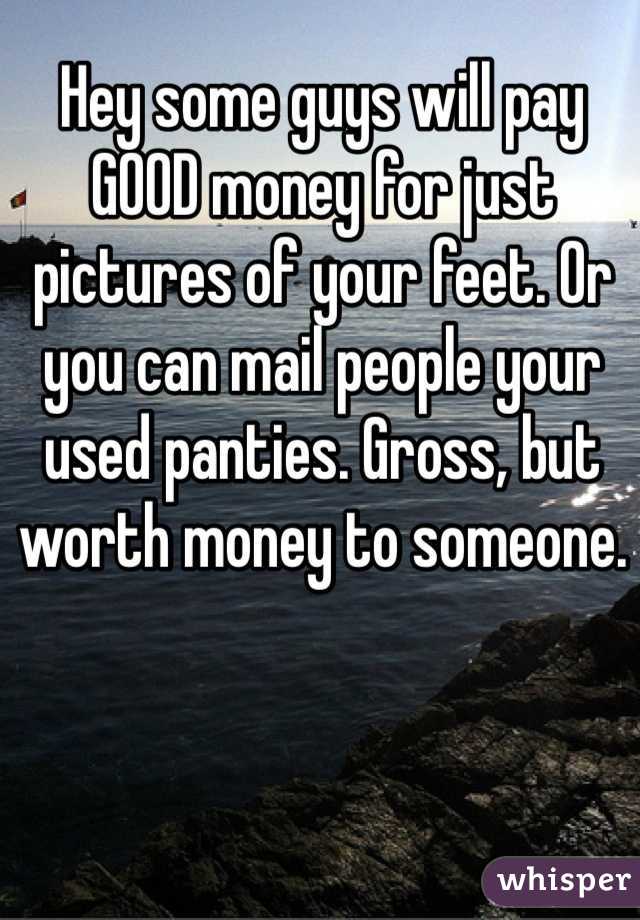Hey some guys will pay GOOD money for just pictures of your feet. Or you can mail people your used panties. Gross, but worth money to someone.