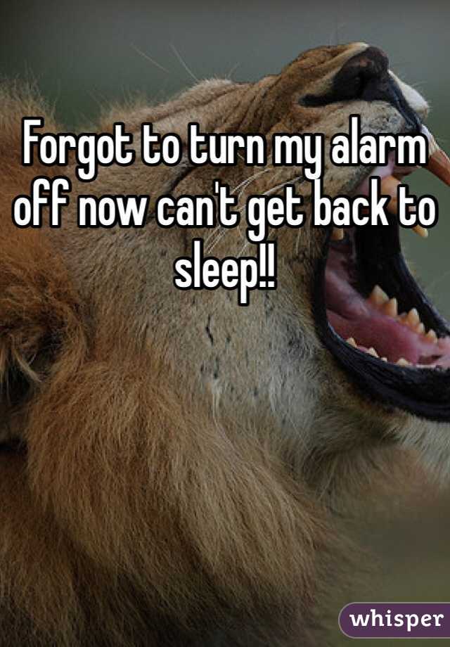 Forgot to turn my alarm off now can't get back to sleep!! 