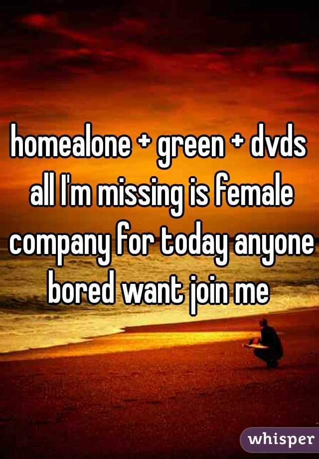 homealone + green + dvds all I'm missing is female company for today anyone bored want join me 