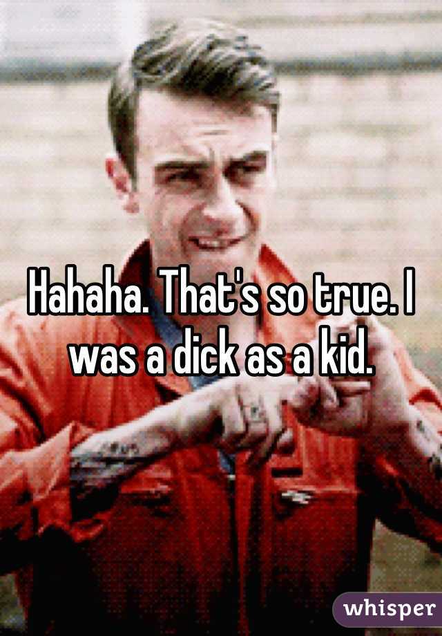



Hahaha. That's so true. I was a dick as a kid. 