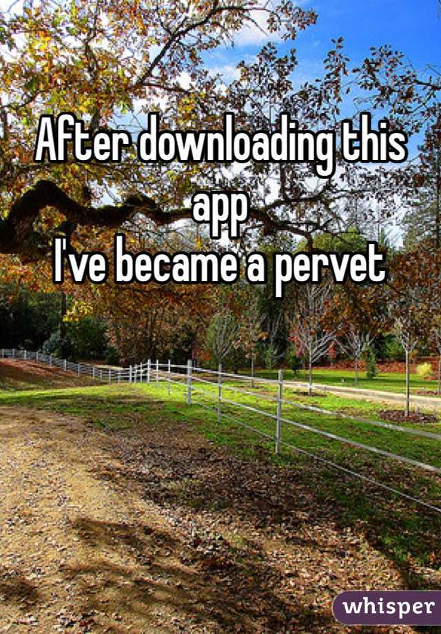After downloading this app 
I've became a pervet 