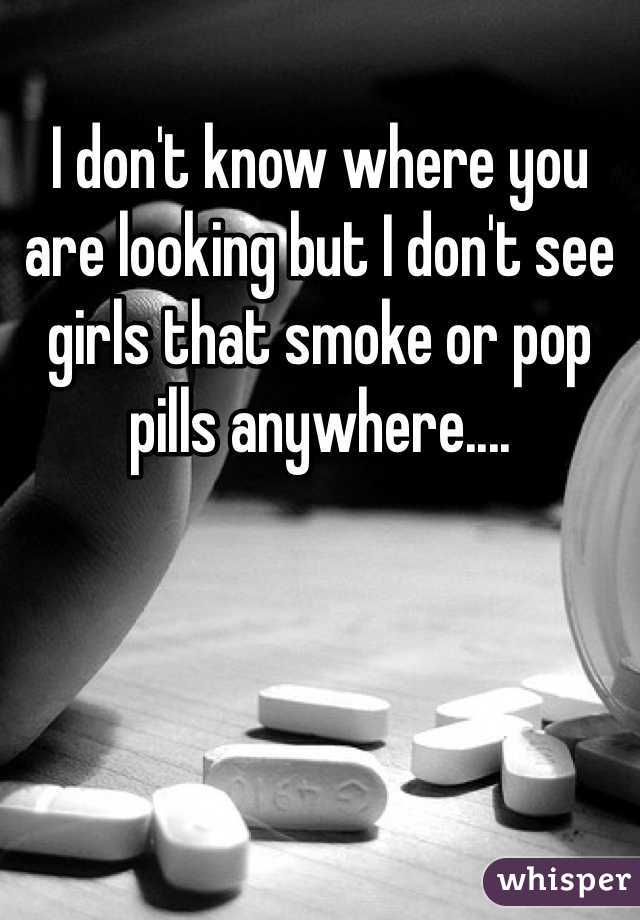 I don't know where you are looking but I don't see girls that smoke or pop pills anywhere.... 