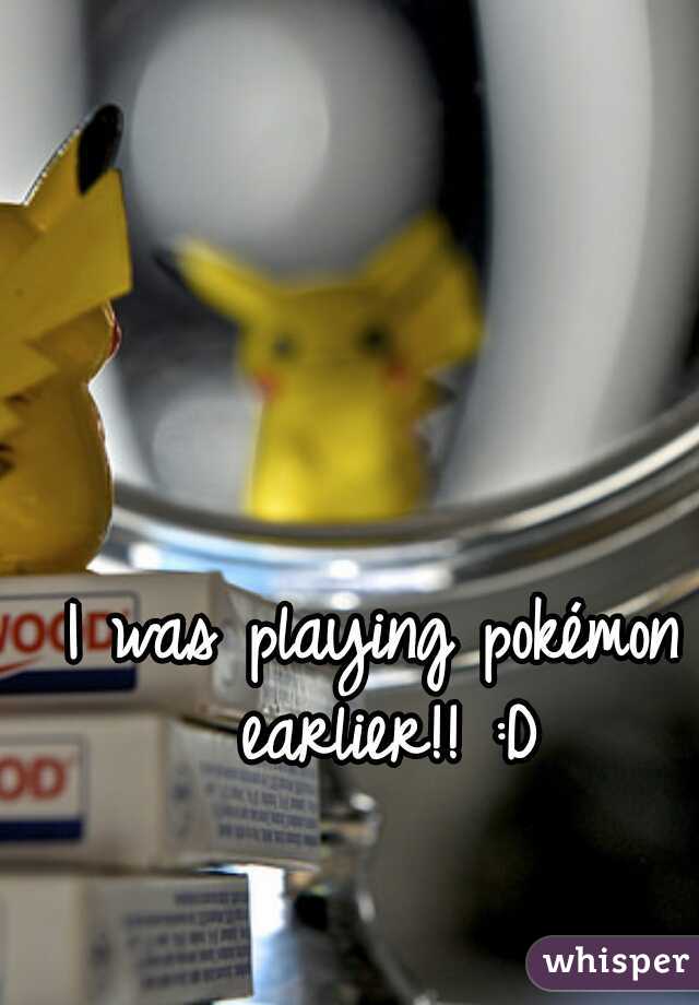 I was playing pokémon earlier!! :D