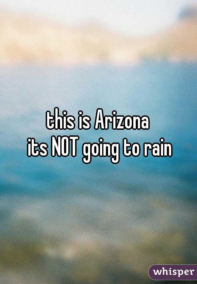 this is Arizona
 its NOT going to rain