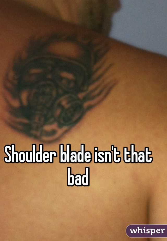 Shoulder blade isn't that bad