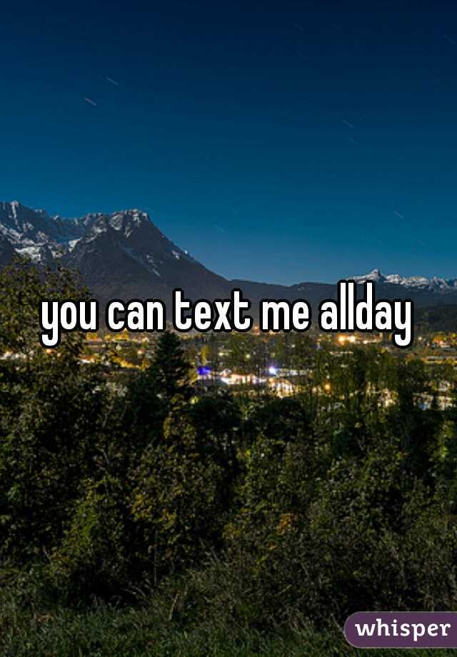 you can text me allday