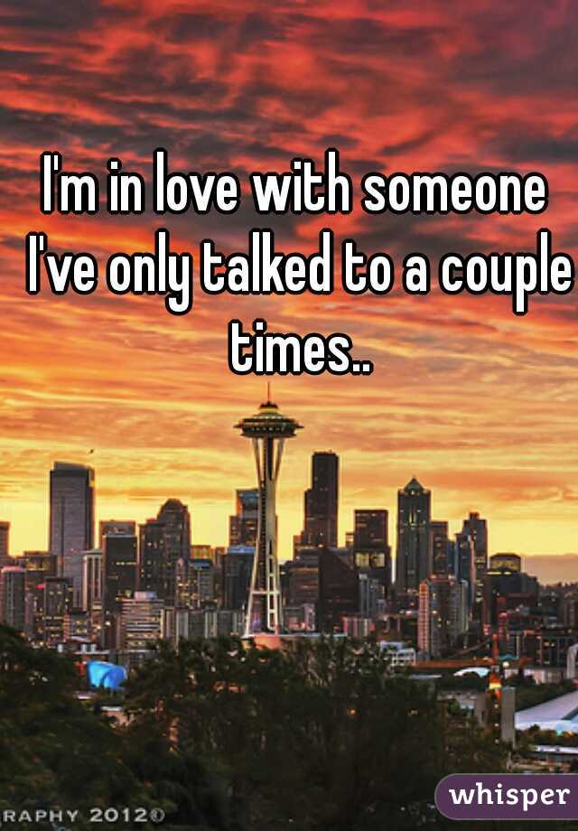 I'm in love with someone I've only talked to a couple times..