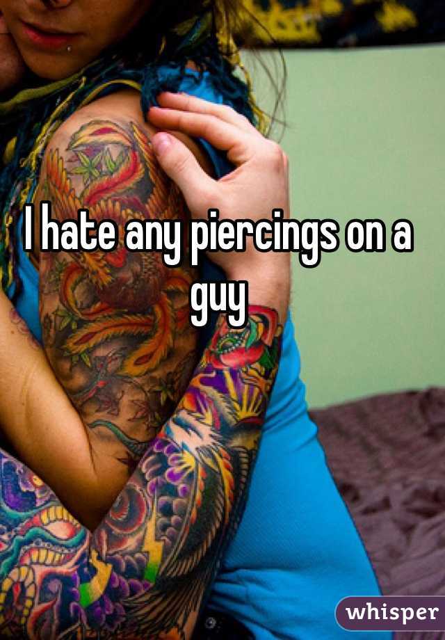 I hate any piercings on a guy 
