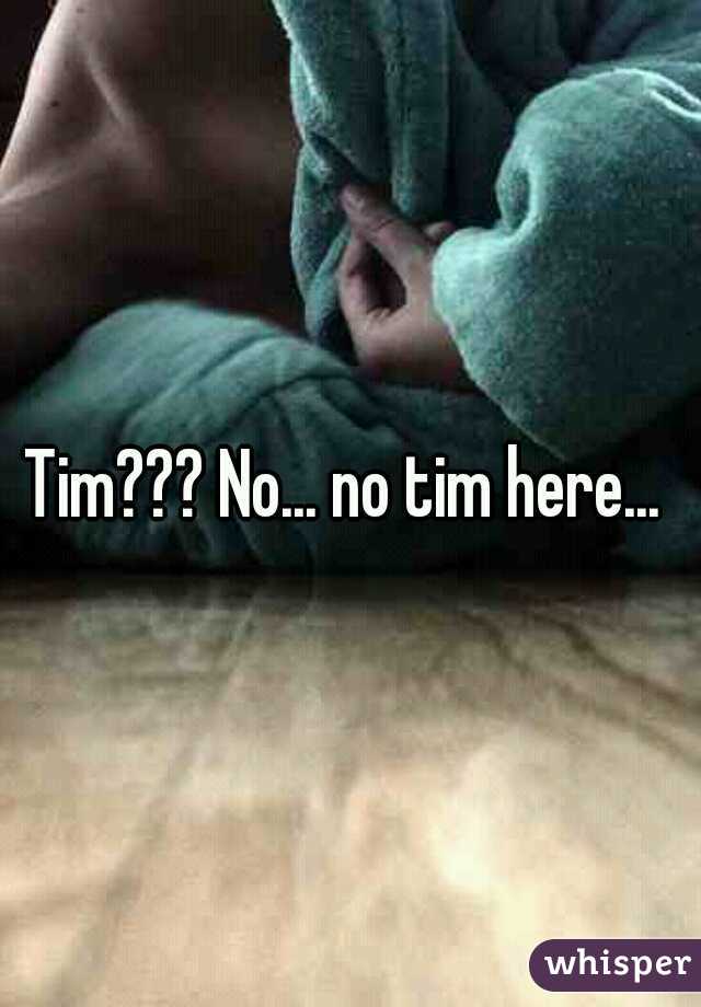 Tim??? No... no tim here... 