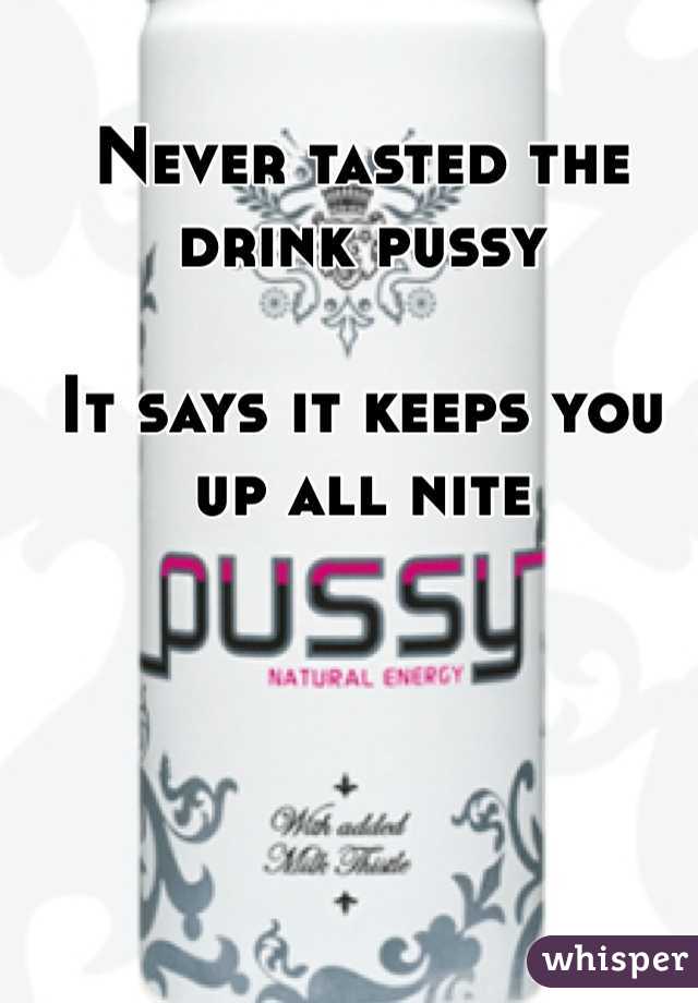 Never tasted the drink pussy

It says it keeps you up all nite