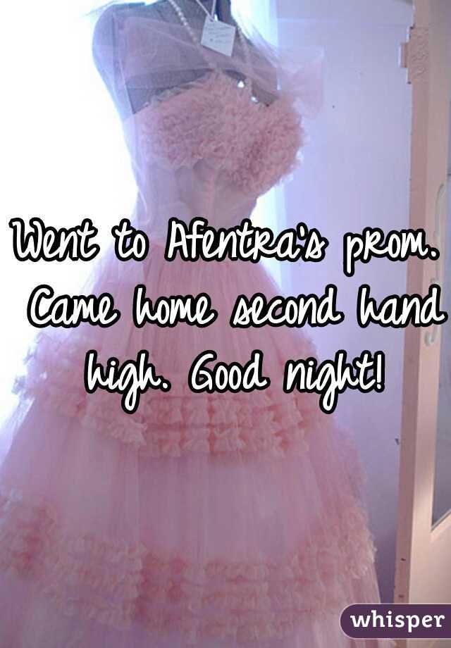 Went to Afentra's prom. Came home second hand high. Good night!