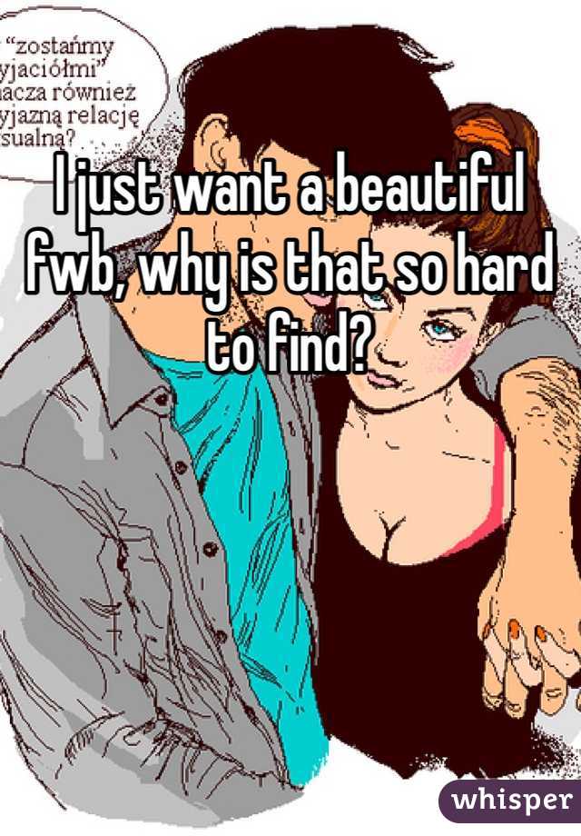I just want a beautiful fwb, why is that so hard to find?