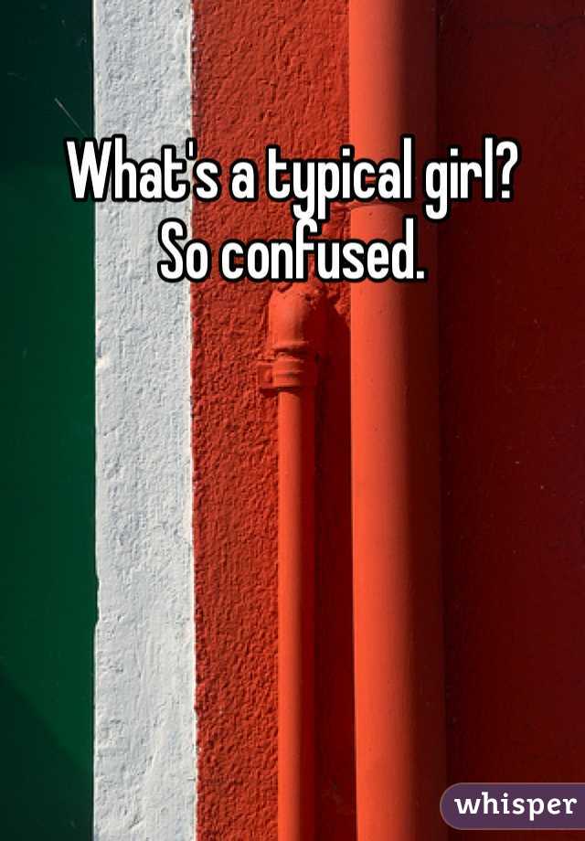 What's a typical girl?
So confused. 