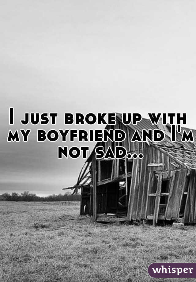 I just broke up with my boyfriend and I'm not sad...