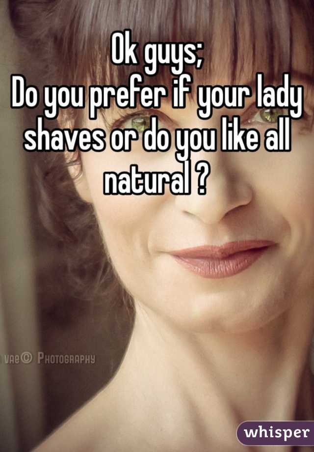 Ok guys; 
Do you prefer if your lady shaves or do you like all natural ?
