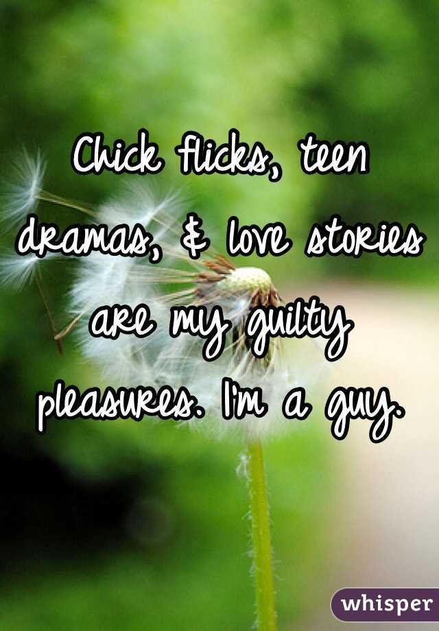 Chick flicks, teen dramas, & love stories are my guilty pleasures. I'm a guy. 