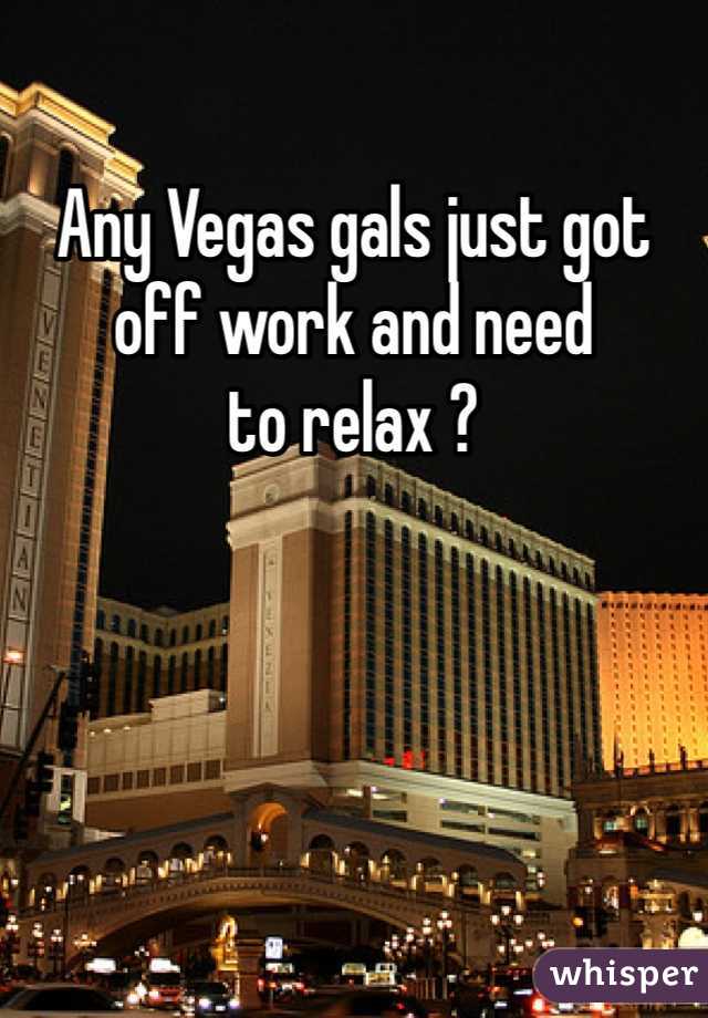 Any Vegas gals just got
off work and need
to relax ?