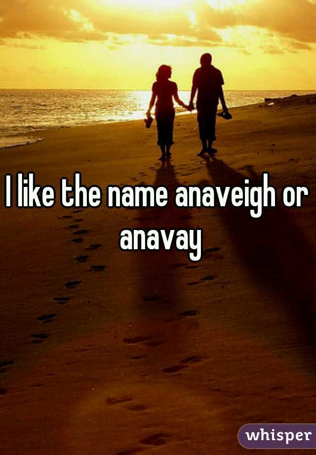 I like the name anaveigh or anavay