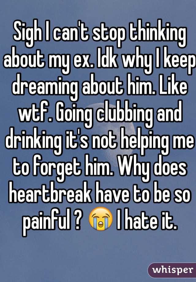 Sigh I can't stop thinking about my ex. Idk why I keep dreaming about him. Like wtf. Going clubbing and drinking it's not helping me to forget him. Why does heartbreak have to be so painful ? 😭 I hate it.
