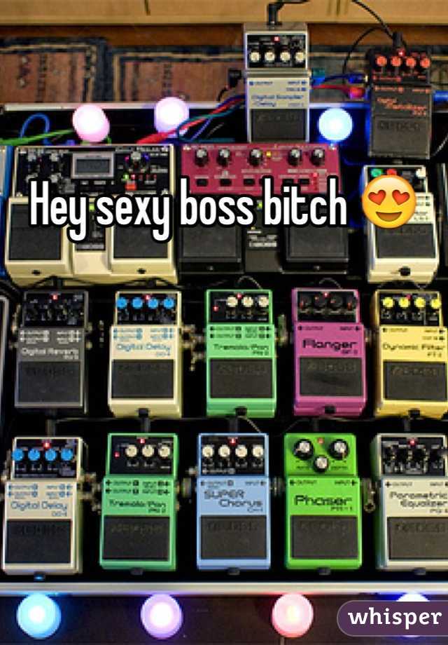 Hey sexy boss bitch 😍