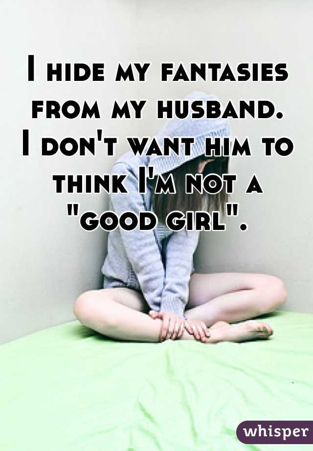 I hide my fantasies from my husband. 
I don't want him to think I'm not a "good girl". 