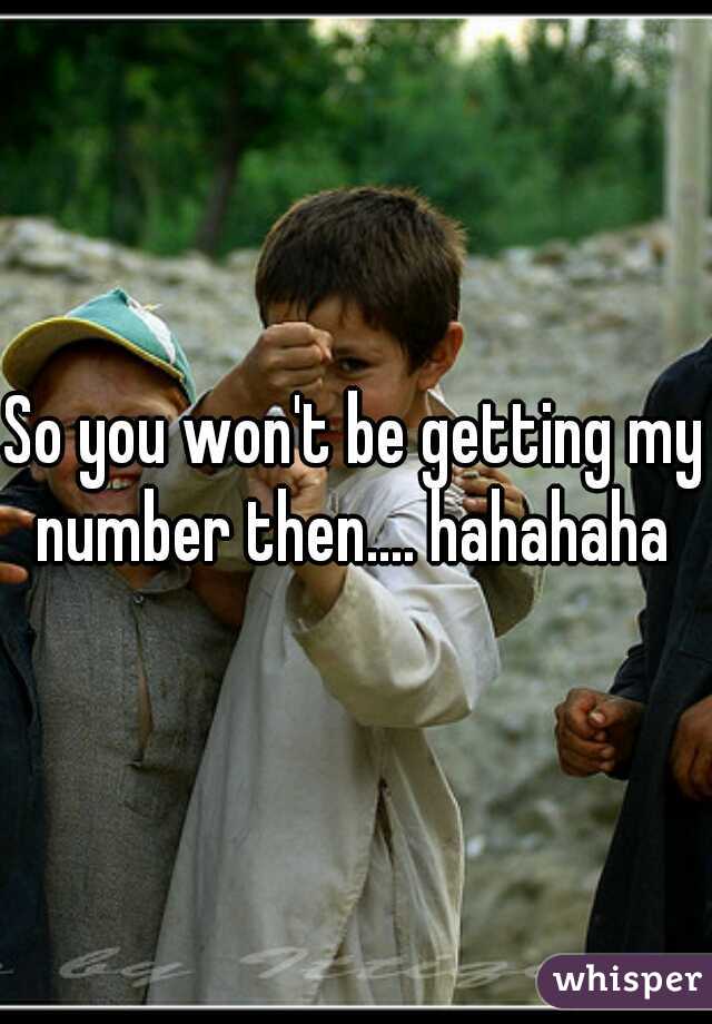 So you won't be getting my number then.... hahahaha 