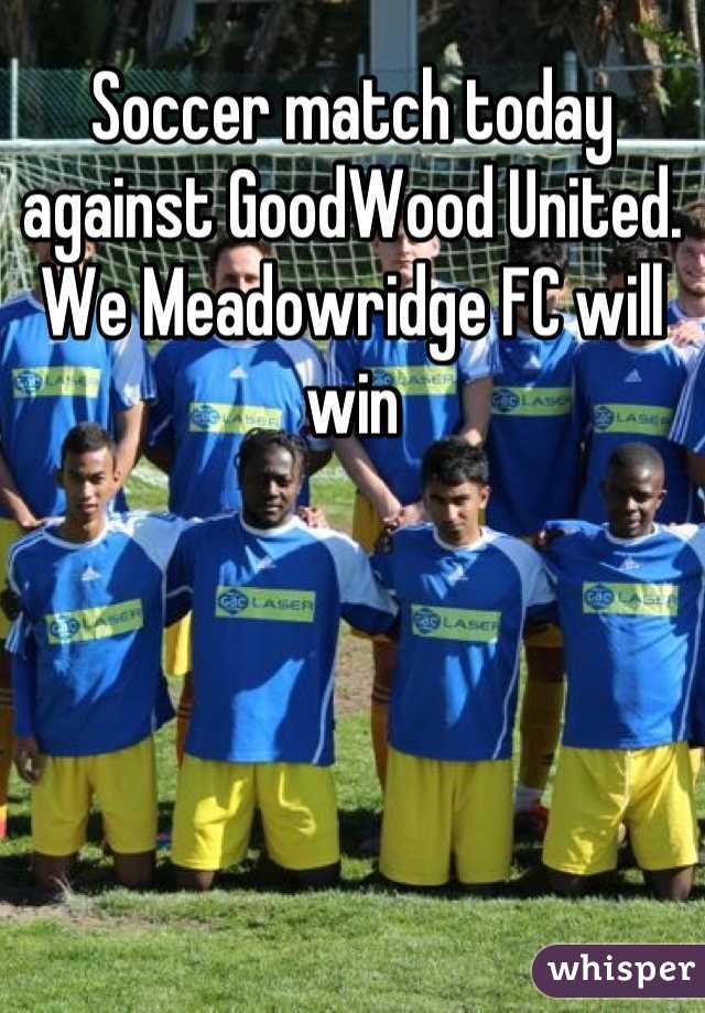 Soccer match today against GoodWood United. We Meadowridge FC will win