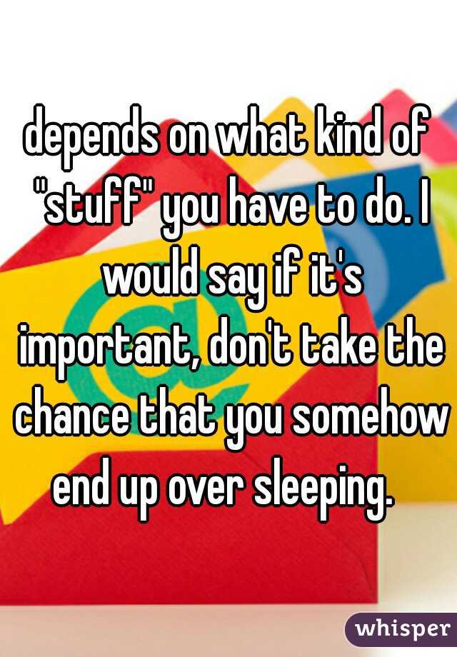 depends on what kind of "stuff" you have to do. I would say if it's important, don't take the chance that you somehow end up over sleeping.  