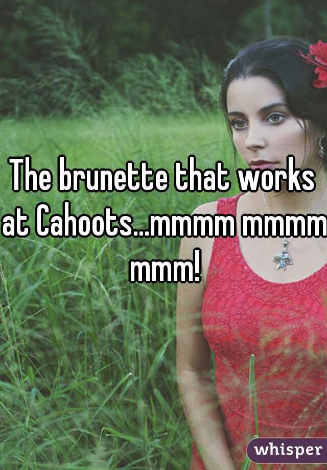 The brunette that works at Cahoots...mmmm mmmm mmm!