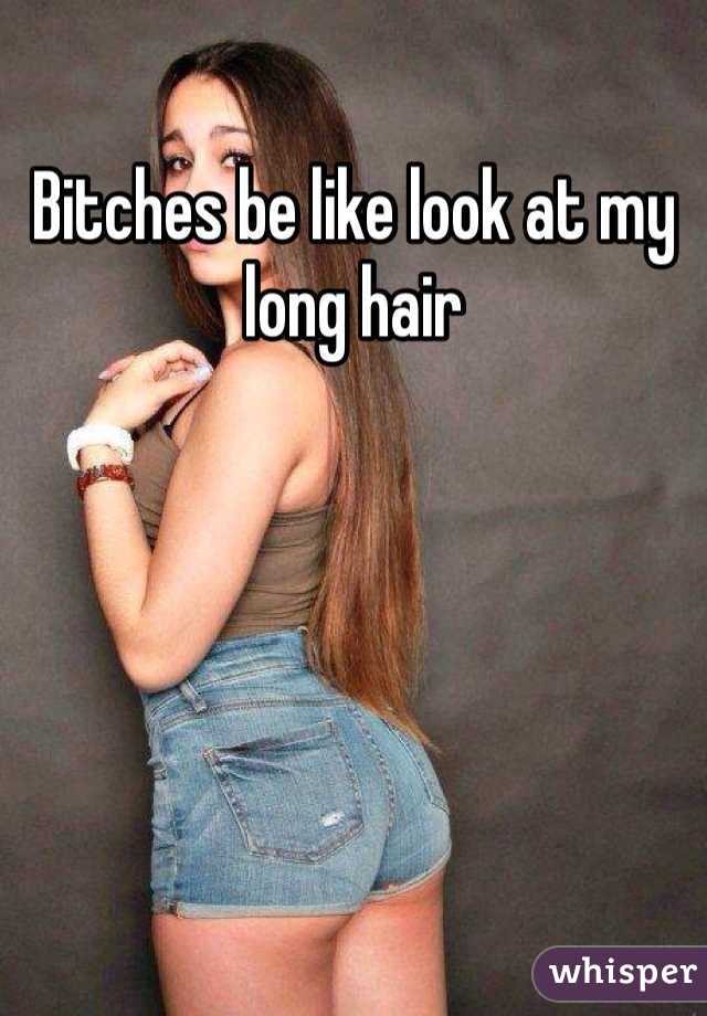 Bitches be like look at my long hair