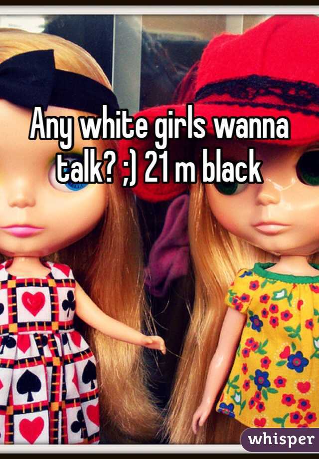 Any white girls wanna talk? ;) 21 m black