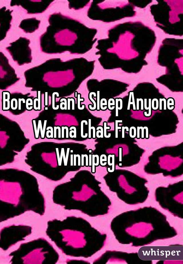 Bored ! Can't Sleep Anyone Wanna Chat From Winnipeg ! 