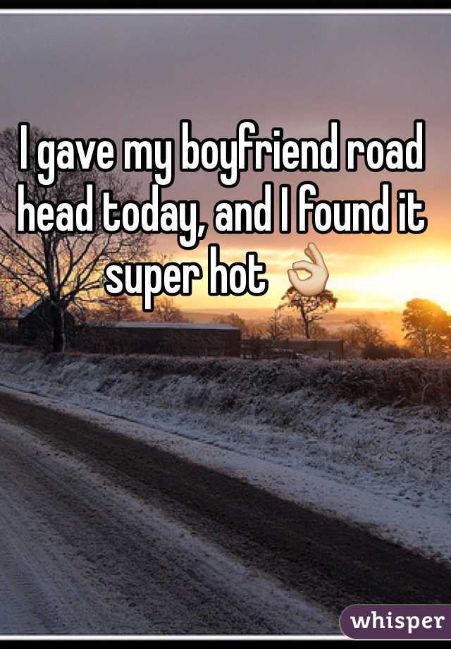 I gave my boyfriend road head today, and I found it super hot 👌