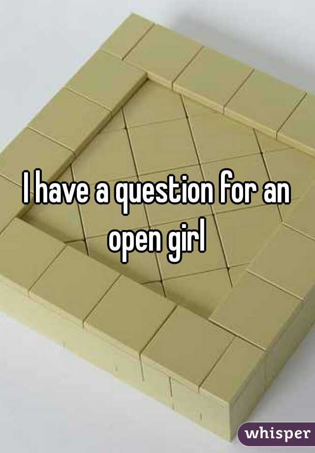 I have a question for an open girl 