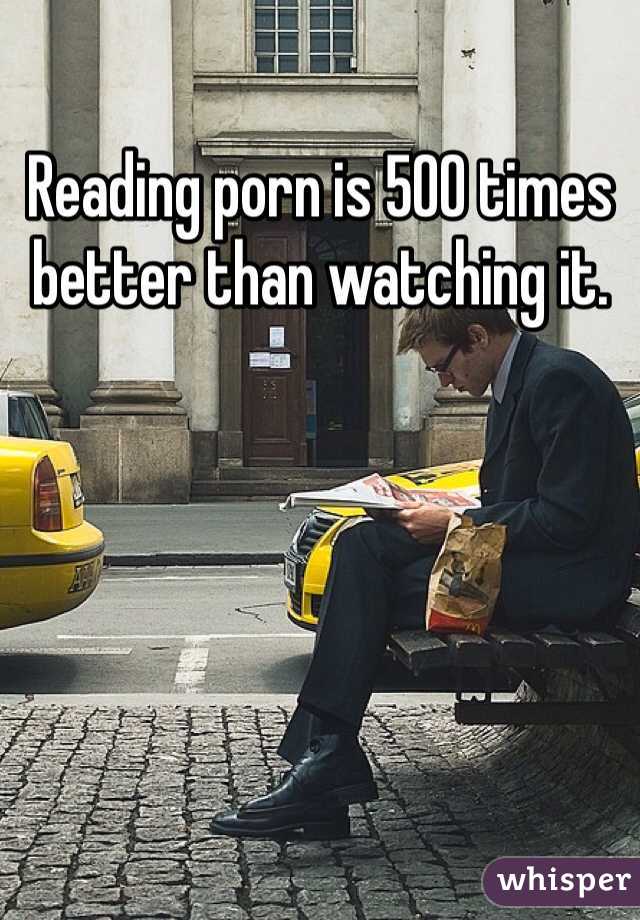Reading porn is 500 times better than watching it. 