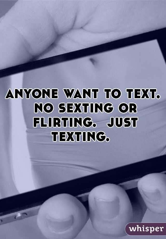 anyone want to text. no sexting or flirting.  just texting.  