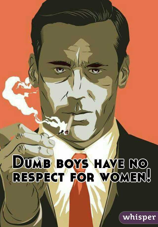Dumb boys have no respect for women!