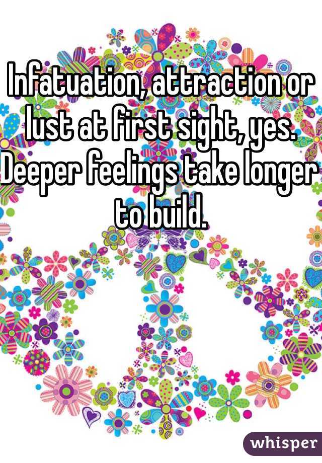 Infatuation, attraction or lust at first sight, yes. Deeper feelings take longer to build.