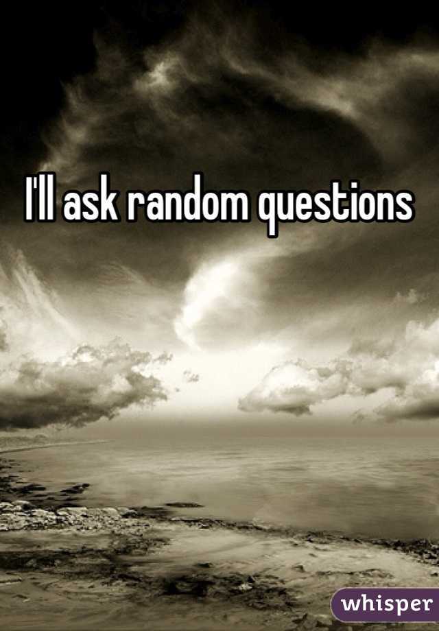I'll ask random questions
