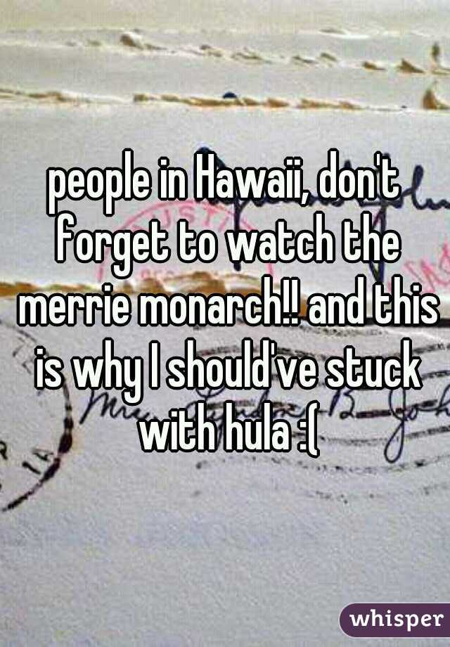 people in Hawaii, don't forget to watch the merrie monarch!! and this is why I should've stuck with hula :(