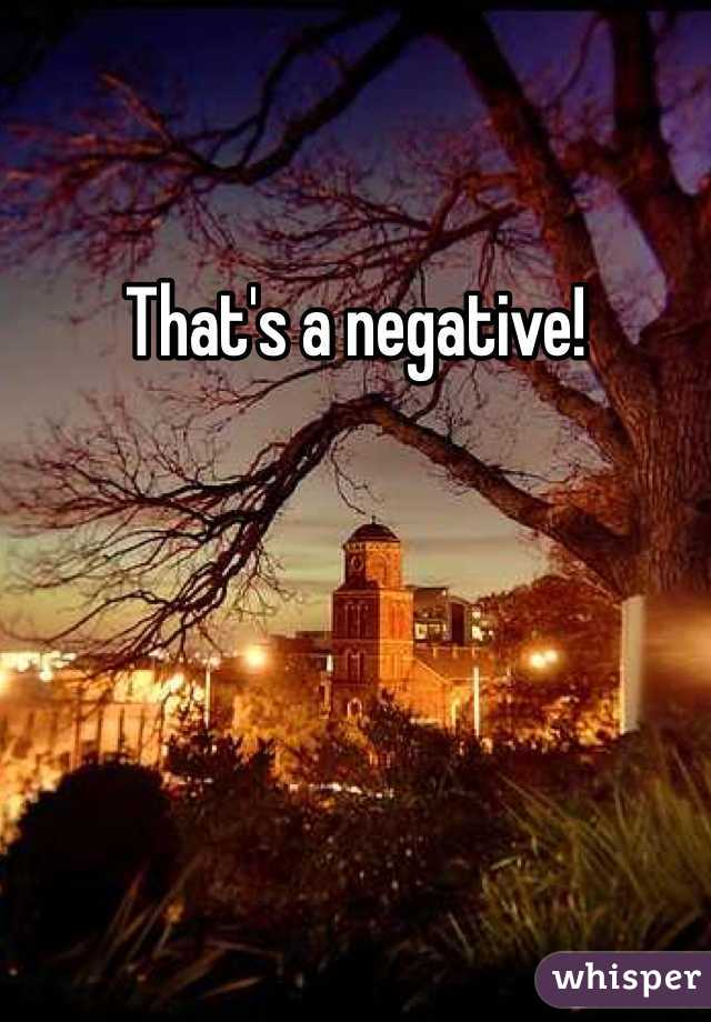 That's a negative!